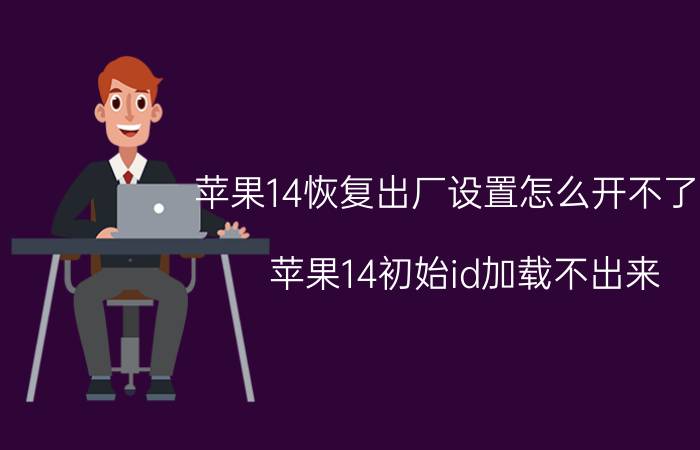 苹果14恢复出厂设置怎么开不了机 苹果14初始id加载不出来。怎么办？